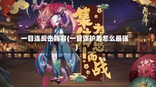 一目连反击阵容(一目连护盾怎么最强)-第2张图片