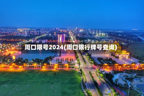 周口限号2024(周口限行牌号查询)-第2张图片