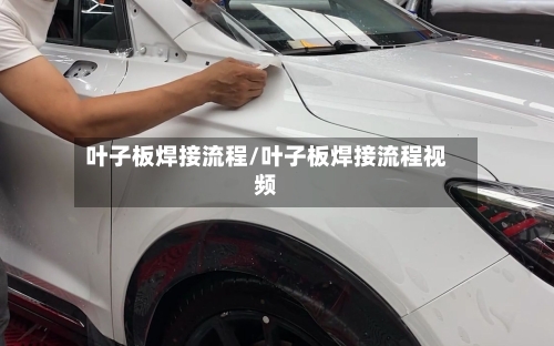 叶子板焊接流程/叶子板焊接流程视频