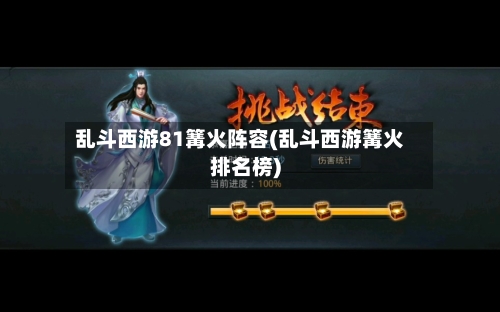 乱斗西游81篝火阵容(乱斗西游篝火排名榜)-第2张图片