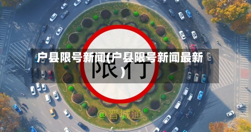 户县限号新闻(户县限号新闻最新)