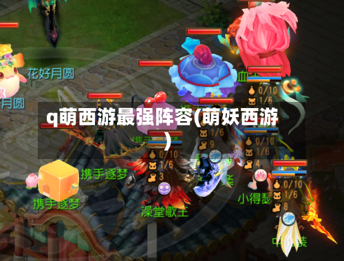 q萌西游最强阵容(萌妖西游)-第2张图片