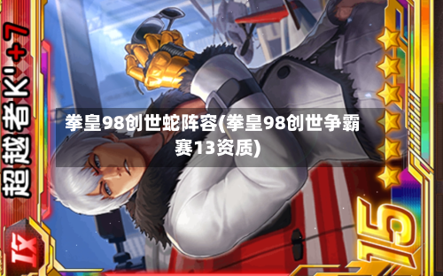 拳皇98创世蛇阵容(拳皇98创世争霸赛13资质)-第2张图片