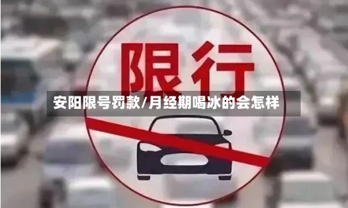 安阳限号罚款/月经期喝冰的会怎样-第2张图片
