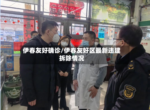 伊春友好确诊/伊春友好区最新违建拆除情况