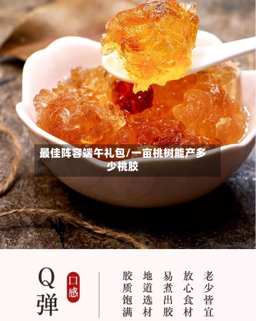 最佳阵容端午礼包/一亩桃树能产多少桃胶-第2张图片