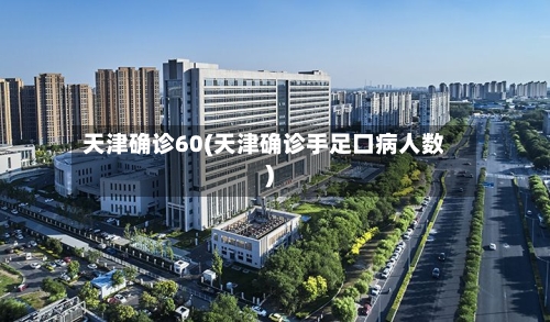 天津确诊60(天津确诊手足口病人数)-第2张图片