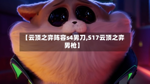 【云顶之弈阵容s4男刀,S17云顶之弈男枪】-第2张图片