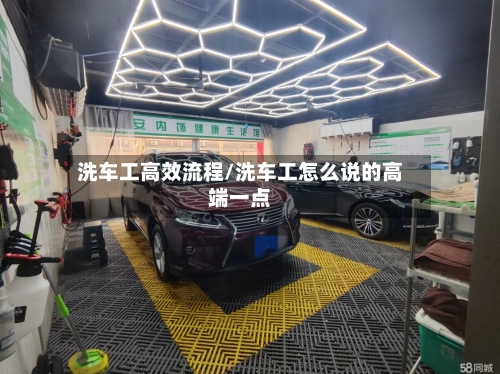 洗车工高效流程/洗车工怎么说的高端一点