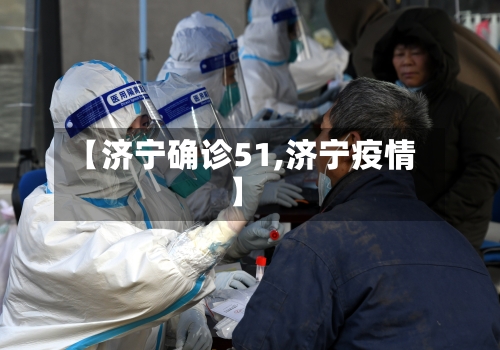 【济宁确诊51,济宁疫情】-第2张图片