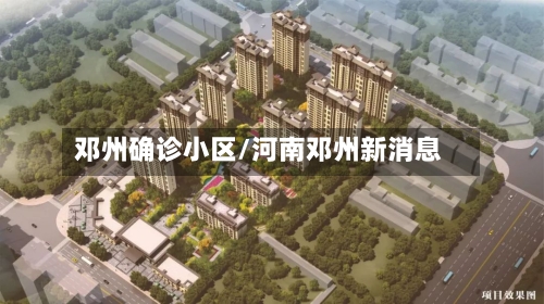 邓州确诊小区/河南邓州新消息-第2张图片