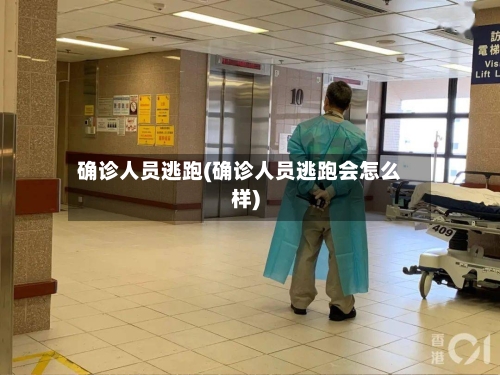 确诊人员逃跑(确诊人员逃跑会怎么样)