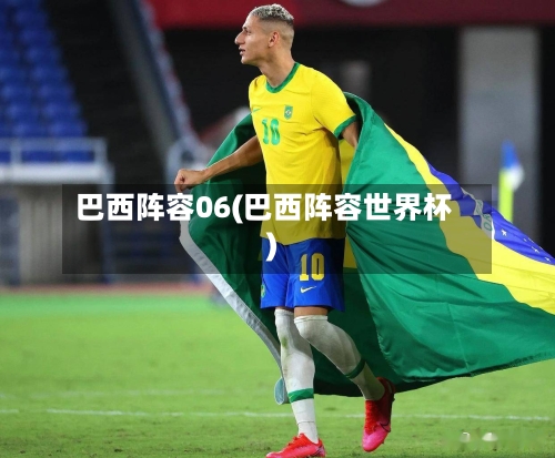 巴西阵容06(巴西阵容世界杯)