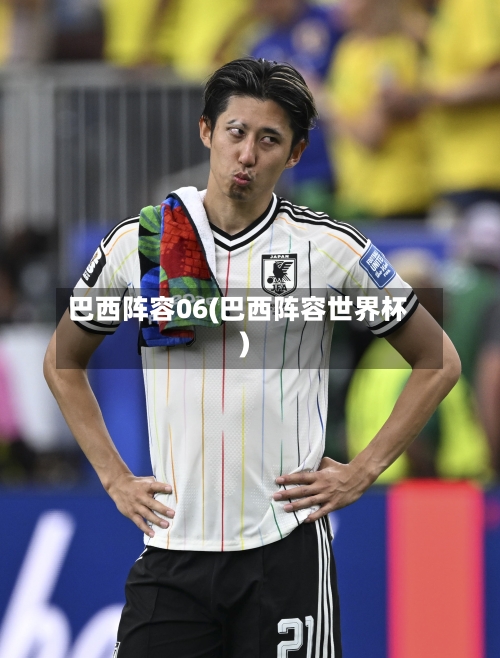 巴西阵容06(巴西阵容世界杯)-第2张图片