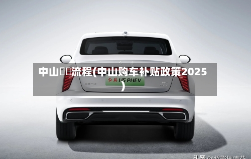 中山買車流程(中山购车补贴政策2025)