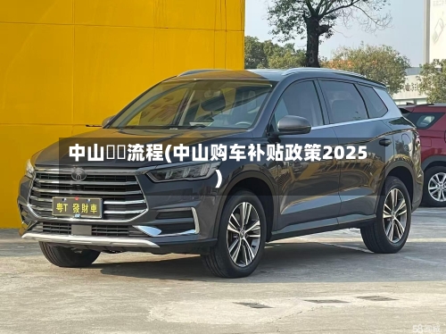 中山買車流程(中山购车补贴政策2025)-第2张图片