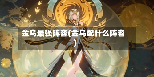 金乌最强阵容(金乌配什么阵容)-第2张图片