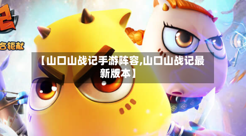 【山口山战记手游阵容,山口山战记最新版本】