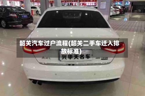 韶关汽车过户流程(韶关二手车迁入排放标准)-第2张图片