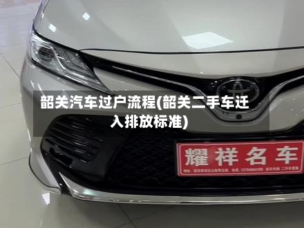 韶关汽车过户流程(韶关二手车迁入排放标准)