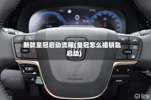 新款皇冠启动流程(皇冠怎么插钥匙启动)-第3张图片