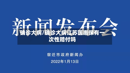 确诊大病/确诊大病江苏医惠保有一次性赔付吗-第2张图片