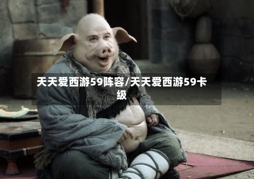 天天爱西游59阵容/天天爱西游59卡级-第2张图片