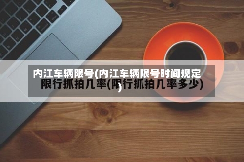 内江车辆限号(内江车辆限号时间规定)-第2张图片