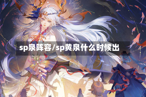 sp泉阵容/sp黄泉什么时候出-第2张图片