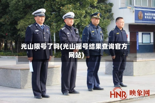 光山限号了吗(光山摇号结果查询官方网站)