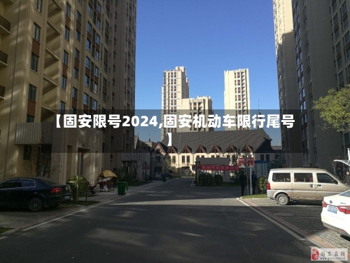 【固安限号2024,固安机动车限行尾号】-第2张图片