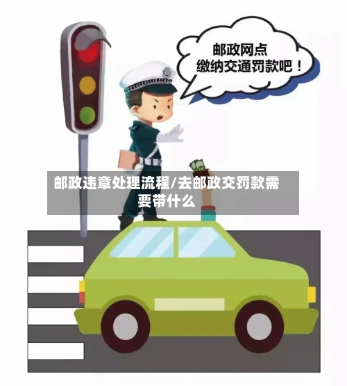 邮政违章处理流程/去邮政交罚款需要带什么