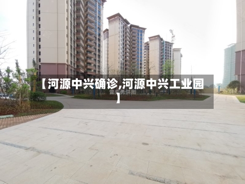 【河源中兴确诊,河源中兴工业园】-第2张图片