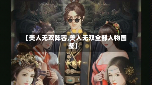 【美人无双阵容,美人无双全部人物图鉴】-第2张图片
