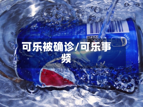 可乐被确诊/可乐事频-第2张图片