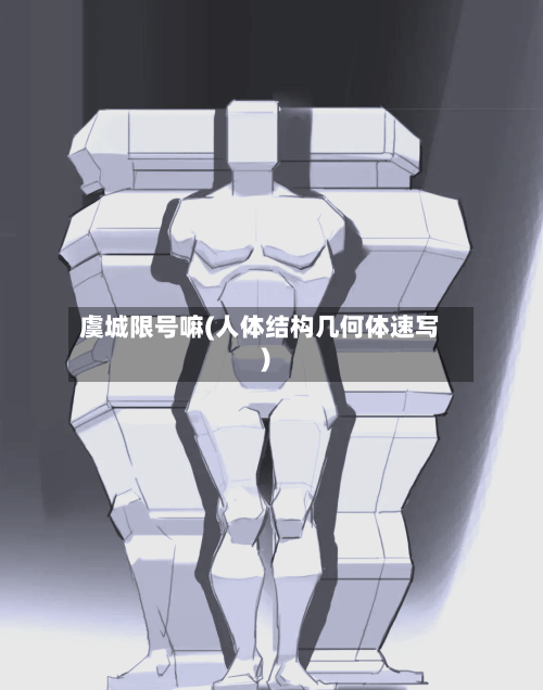 虞城限号嘛(人体结构几何体速写)-第3张图片