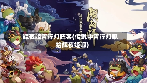 辉夜姬青行灯阵容(传说中青行灯呱给辉夜姬呱)