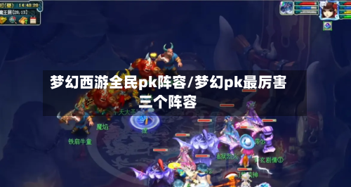 梦幻西游全民pk阵容/梦幻pk最厉害三个阵容