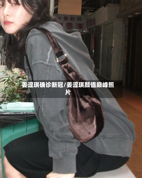 姜涩琪确诊新冠/姜涩琪颜值巅峰照片