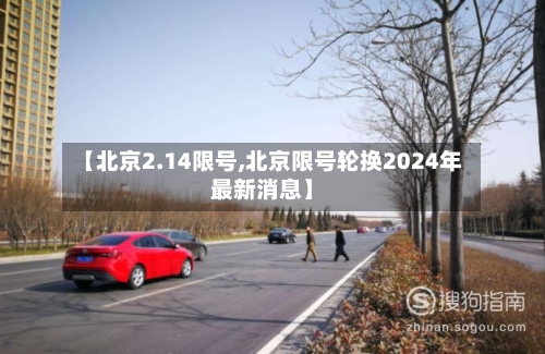 【北京2.14限号,北京限号轮换2024年最新消息】-第3张图片