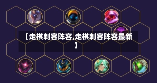 【走棋刺客阵容,走棋刺客阵容最新】