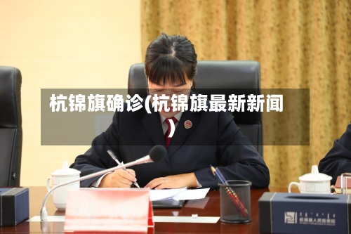 杭锦旗确诊(杭锦旗最新新闻)-第2张图片
