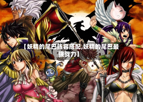 【妖精的尾巴阵容搭配,妖精的尾巴最强战力】