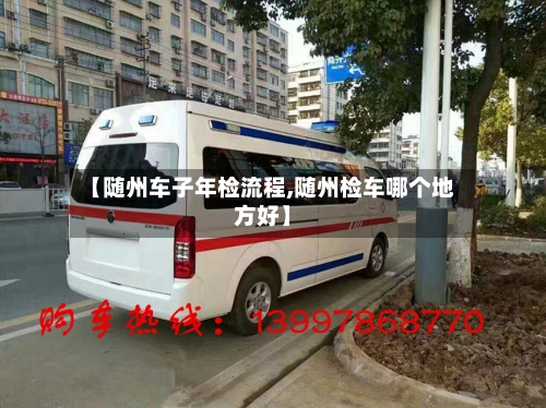 【随州车子年检流程,随州检车哪个地方好】