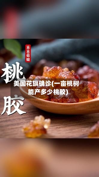 美国花旗确诊(一亩桃树能产多少桃胶)-第3张图片