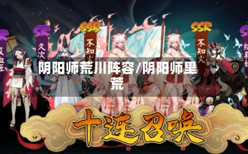 阴阳师荒川阵容/阴阳师里荒-第2张图片