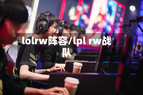 lolrw阵容/lpl rw战队