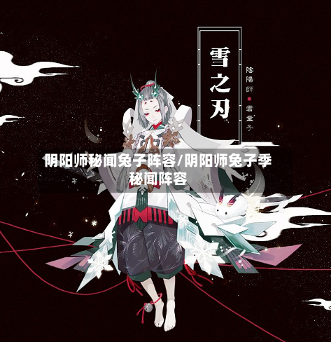 阴阳师秘闻兔子阵容/阴阳师兔子季秘闻阵容