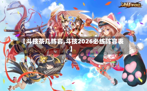 【斗技茶几阵容,斗技2026必练阵容表】-第2张图片