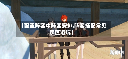 【配置阵容中阵容安排,阵容搭配常见误区避坑】-第3张图片